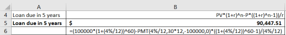 4 Loan due in 5 years 5 Loan due in 5 years 6 PV*(1+r)^n-P*((1+r)^n-1))/ $ 90,447.51 | = (100000*(1+(4%/12))^60)-PMT(4%/12,30