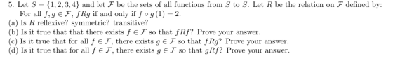 5. Let S = {1, 2, 3, 4} and let F be the sets of all functions from S to S. Let R be the relation on F defined by: For all f,