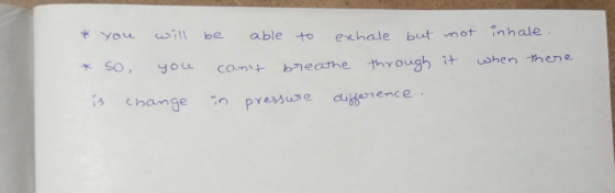 * you will be able to exhale but mot inhale. * so you cant breathe through it when there is change in pressure difference