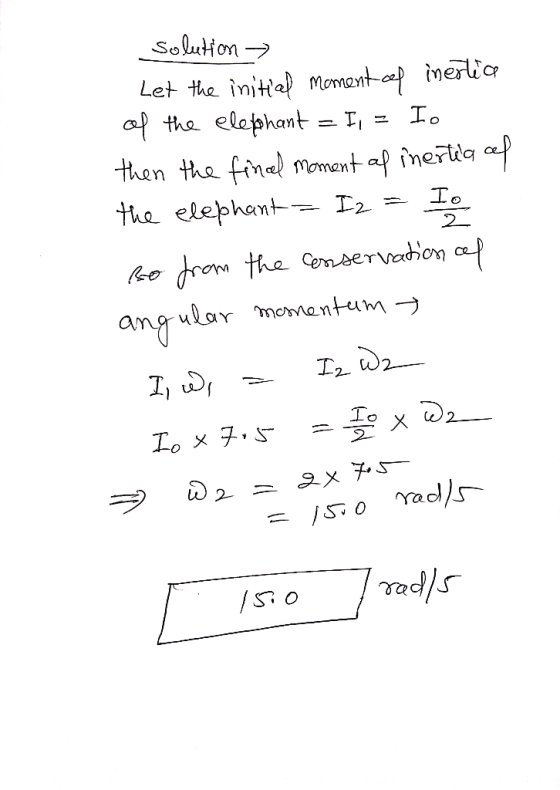 solution → Let the initial moment of inertia of the elephant = I1 = Io then the final moment al inertia al the elephant = I2