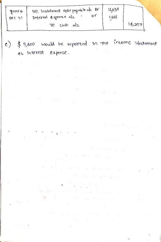 year4 Dec 31 16634 10). instalment Note payable a interest Expense ale To cash al DV or 1663 18,297 c) $ 5,800 would be repor
