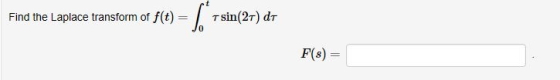 Find the Laplace transform of f(t) = Tsin(27) dt F() =