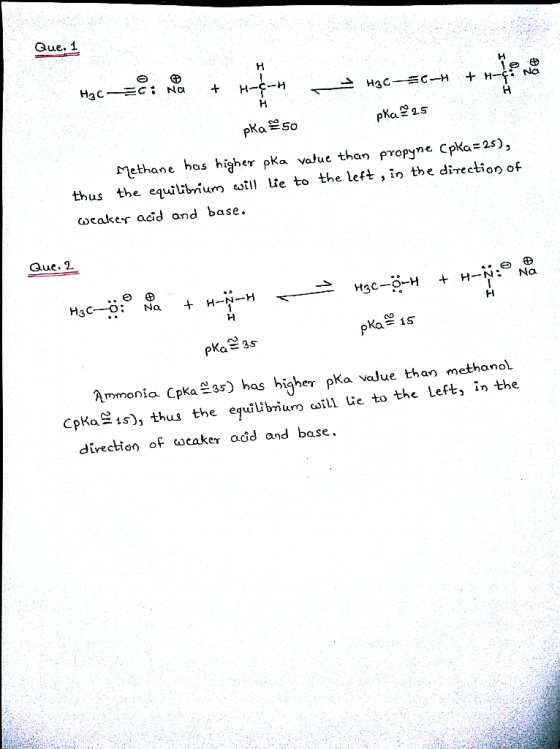 Que. 1 HaC C : Na H3C CH +H- pKa 25 pKa50 Methane has higher pka valuc than propyne Cpka 25), thus the equilibrium wi Lie to