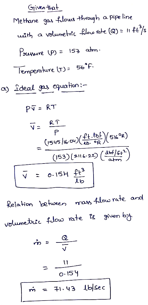 Given that Methane gas flows through a pipeline with a volumetric flow rate (Q) = 11 ftºs Pressure (P) = 153 atm. Temperature