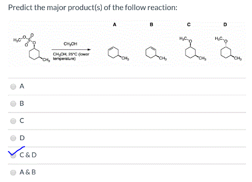 Predict the major product(s) of the follow reaction: CH, temperature) ОА C&D A&B