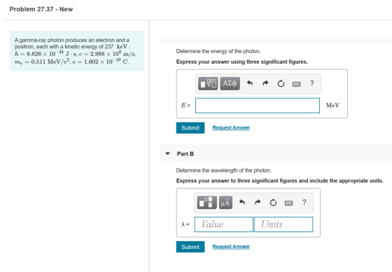 Problem 27.37 - New A gamma-ray photon produces an electron and a positron, each with a kinetic energy of 237 keV. h = 6.626
