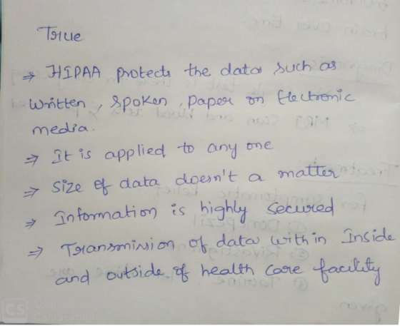 True HIPAA protects the data such as of Written, spoken , paper on Electronic media. It is applied to any one 7 size of data
