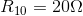 R10 = 20Ω