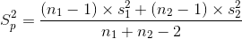 S_{p}^{2}=\frac{(n_{1}-1)\times s_{1}^{2}+(n_{2}-1)\times s_{2}^{2}}{n_{1}+n_{2}-2}