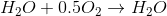 H_2O + 0.5O_2\rightarrow H_2O