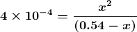 \boldsymbol{4 \times 10^{-4} =\frac{ x^2 }{(0.54 - x)}}
