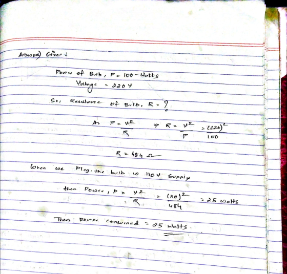 ANSWER) Sixer Power of Bulb, P= 100 clatts Poltage = 2204 So, Resistance of Bulb, R = 2 AS Pave 27 R = y2 > (226 - Bi Po Me 3