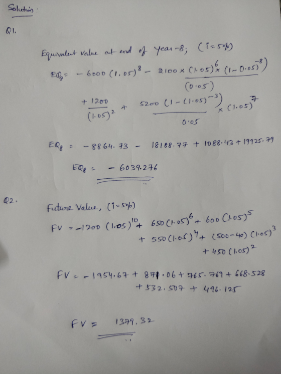 Solution : Q1. EDO Equivalent value at end of year -8; (iz 50f) 6000 (1.05) 2100 x C1,05)& C1-0.0579) (0.05) 5200 (1-61.05))