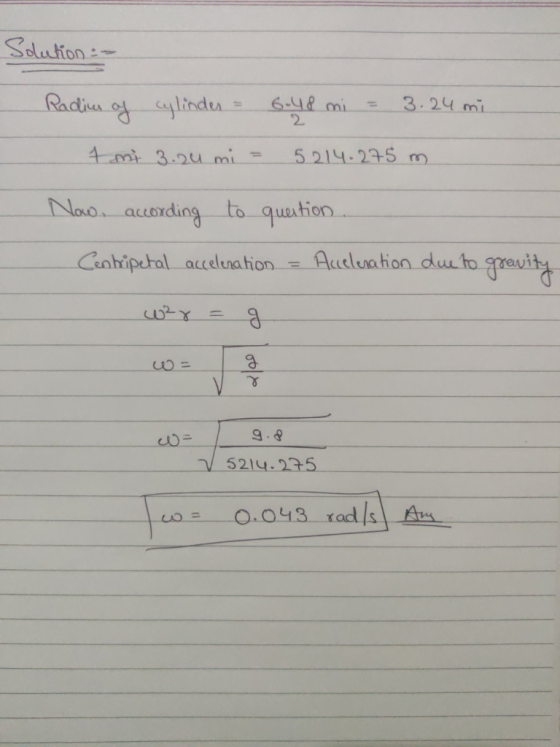 Solution - Radius of cylinder = 6.48 mi = 3.24 mi 2 1 mi 3.24 mi - 5214.275 m Now, according to question Coobripetal accelera