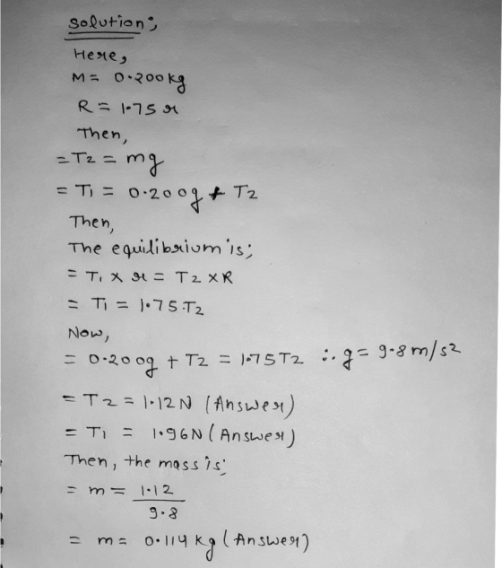 solutions & Tz Here, M = 0.2ookg R = 1.750 Then, - T2 = mg = Ti = 0.2009 Then, The equilibriumis; = T. X H = T2 XR - Ti = 1.7