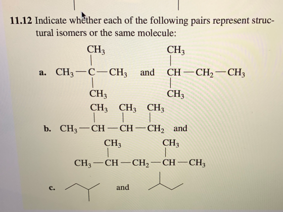 11.12 Indicate whether each of the following pairs represent struc- tural isomers or the same molecule: СHз СНз CH CH2 CH3 CН