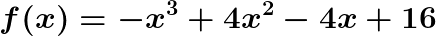 \LARGE \boldsymbol{f(x)=-x^3+4x^2-4x+16}