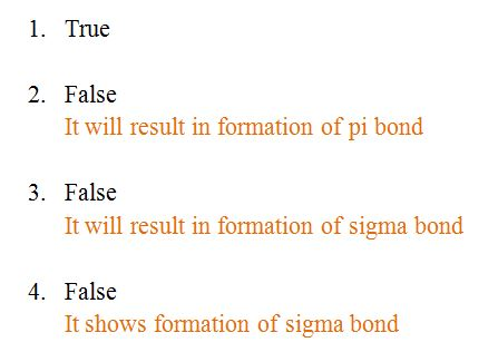 1. True 2. False It will result in formation of pi bond 3. False It will result in formation of sigma bond 4. False It shows
