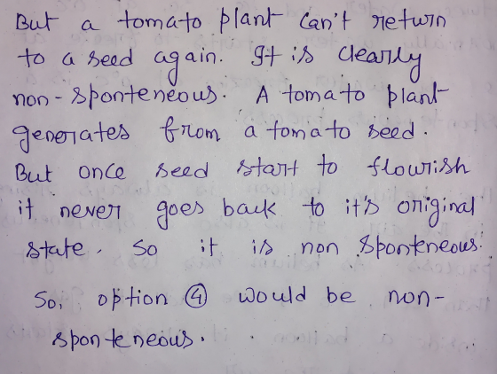 But a tomato plant cant return to a seed again. It is clearly non-sponteneous. A tomato plant generates from a toma to seed.