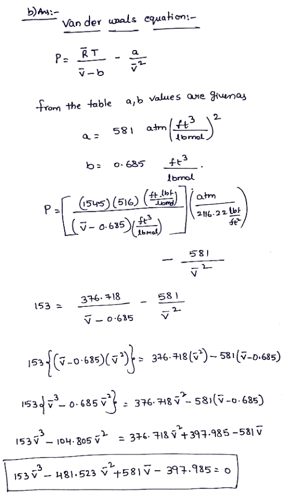 by nie van der wals equation:- a,b values are givena from the table a: 581 ato (H3 12 Ilmol bo 0.685 ft loral atm por (1545)