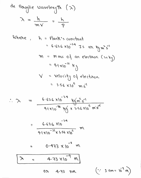 de earglie wavelength (^) Where, h = Planks constant %3D -34 6.626 x10 Is or kg ms (in kg) ass of an electrion - 31 veloci