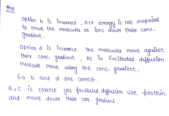 option b is incorrect ATP energy is not olequeece to move the molecules of ions down their conc. goadient. Option d is incorr