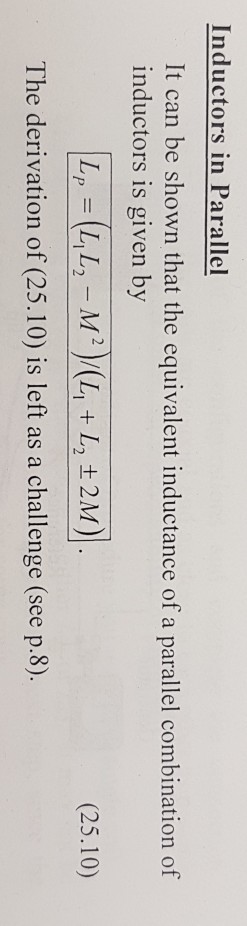 Inductors in Parallel It can be shown that the equivalent inductance of a parallel combination of inductors is given by (25.10) The derivation of (25.10) is left as a challenge (see p.8).