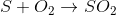 S + O_2\rightarrow SO_2