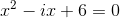 x^2-ix+6=0