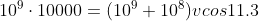 10^{9}\cdot 10000=(10^{9}+10^{8})vcos11.3