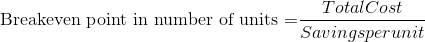 \textrm{Breakeven point in number of units =}\frac{Total Cost}{Savings per unit}