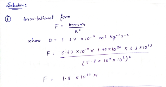 Volutions © Xe bravitational force Febymima R 2 where G=6.67 x 10 m3 kg s-2 F 6.67 X10-x 1.99x1030 x 3:3 X1023 15.8x107x10