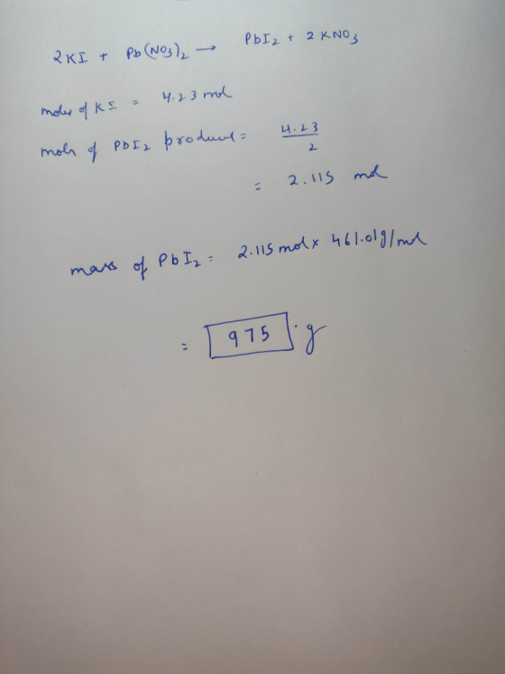 PbI2 + 2 KNO, 2KI + Pb(NO3)₂ - moles of Ks - 4.23 and mole of PBI2 produnt 4.23 = 2.115 mol mass of Pb Iz = 2.115 molx 461.01