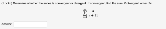 (1 point) Determine whether the series is convergent or divergent. If convergent, find the sum; if divergent, enter div. n n+