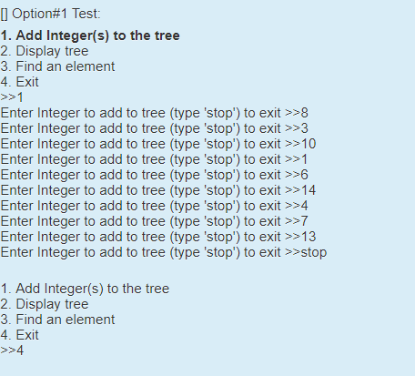 (Option#1 Test: 1. Add Integer(s) to the tree 2. Display tree 3. Find an element 4. Exit >>1 Enter Integer to add to tree (ty
