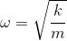 \omega = \sqrt{\frac{k}{m}}