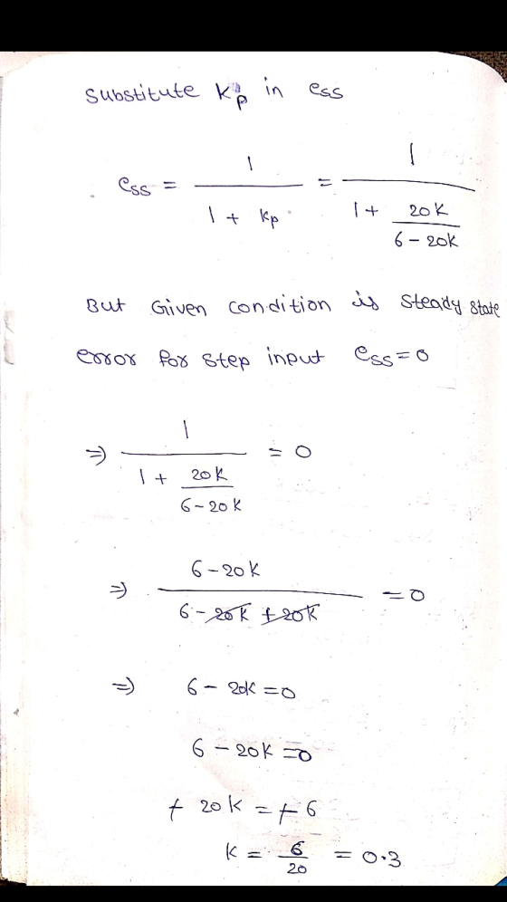 substitute kp in ess ess 1+ kp 1+ 2ok 6 - zok But Given condition of Steady state error for step input ess=0 . V 1 + 2ok 6-2o