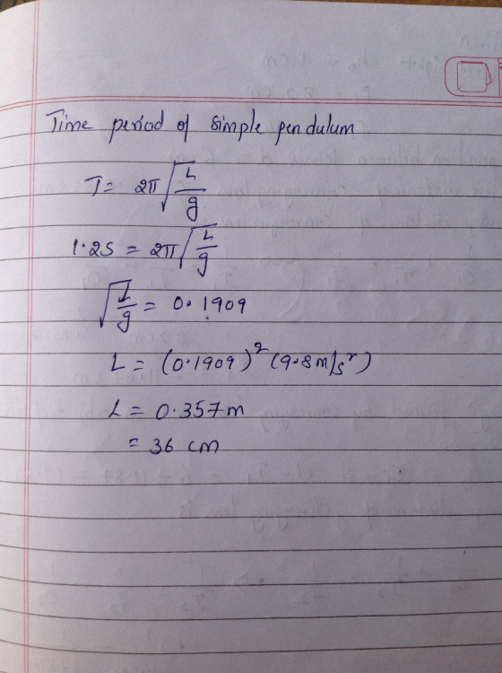 Time period of simple pendulum 7. 2 1 1 2 1.85 2 2015 - 0.1909 2 = (0-1909) (9.8 M/5) L=0.357 = 36 cm