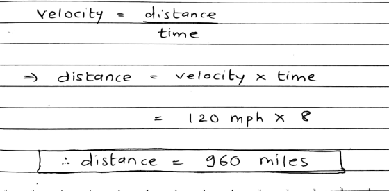 Velocity = distance . time - distance = velocity x time = 120 mph x P distance = 960 miles