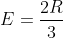 E=\frac{2R}{3}
