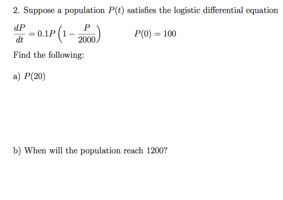 2. Suppose a population P(t) satisfies the logistic differential equation 2P = 0.1P (1–2000) = 0.1P | P(0) = 100 2000 Find th