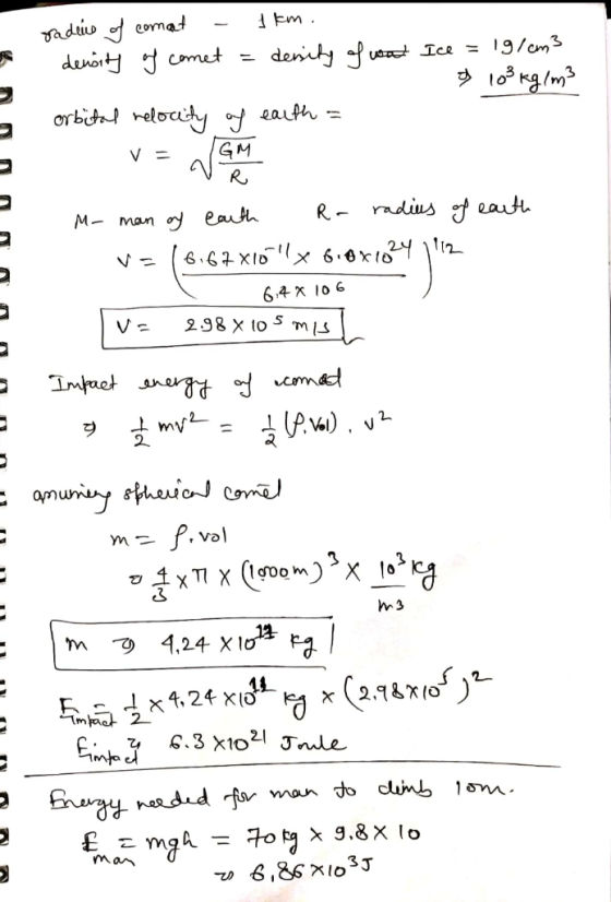 radius of comat - 1km. density of comet = density of wat Ice = 19/m3 o 103 kg/m3 orbital relocity of earth = 0 0 0 0 0 0 UU M