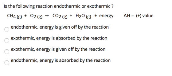 Is the following reaction endothermic or exothermic ? CH4 (g) + O2 (g) + CO2(g) + H20 (g) + energy endothermic, energy is giv