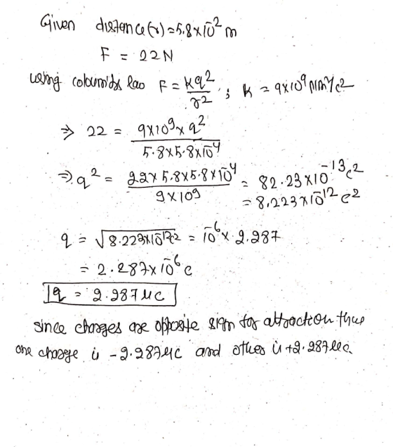 Given distance (0) = 5.8x10²m F = 22N using columis loo R = Kq2, k = 9x109 mm 7e? 3.22 3. 9x1097.92 5.845-8xio? :>)q2 = 92% 5