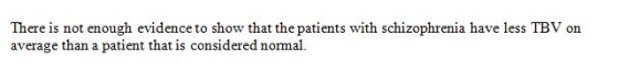 There is not enough evidence to show that the patients with schizophrenia have less TBV on average than a patient that is con