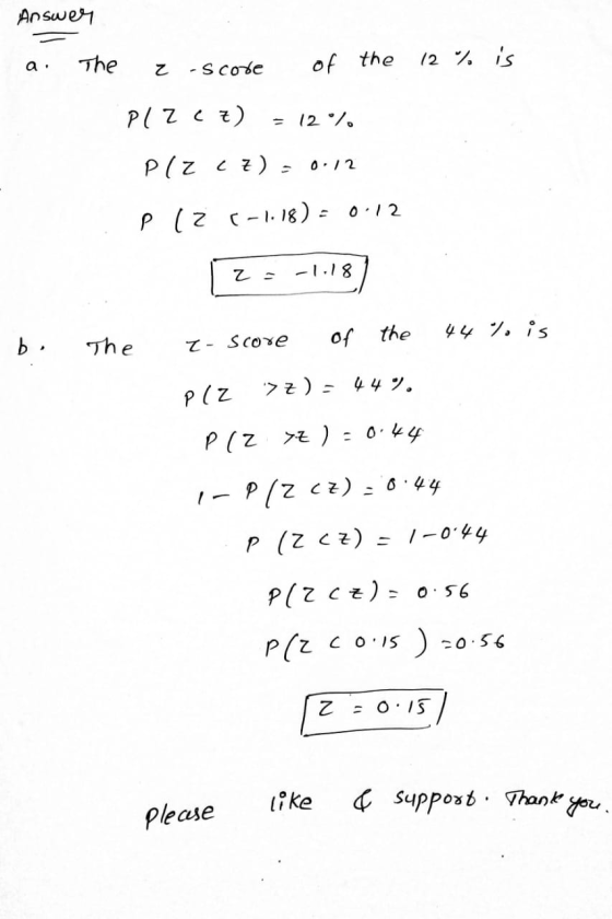 Answer The a. 12 % is Z -Score of the PLZCZ) = 12 % Plz CZ) 0.12 P ( 2 (-1.18) = 0.12 Z -1.18 the 44 % is b. The of I score P
