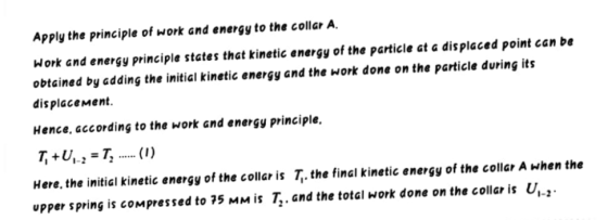 Apply the principle of work and energy to the collar A. Work and energy principle states that kinetic energy of the particle