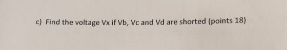 c) Find the voltage Vx if Vb, Vc and Vd are shorted (points 18)