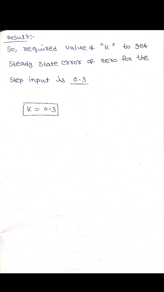 Result! So, required values k to get Steady state error of zero for the Step input is 0.3 003
