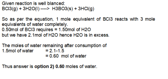 Given reaction is well blanced: BC13(g) + 3H2O(1) ----> H3B03(s) + 3HCl(9) So as per the equation, 1 mole equivalent of BC13